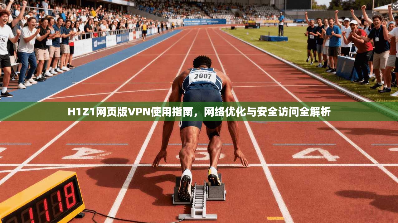H1Z1网页版VPN使用指南，网络优化与安全访问全解析