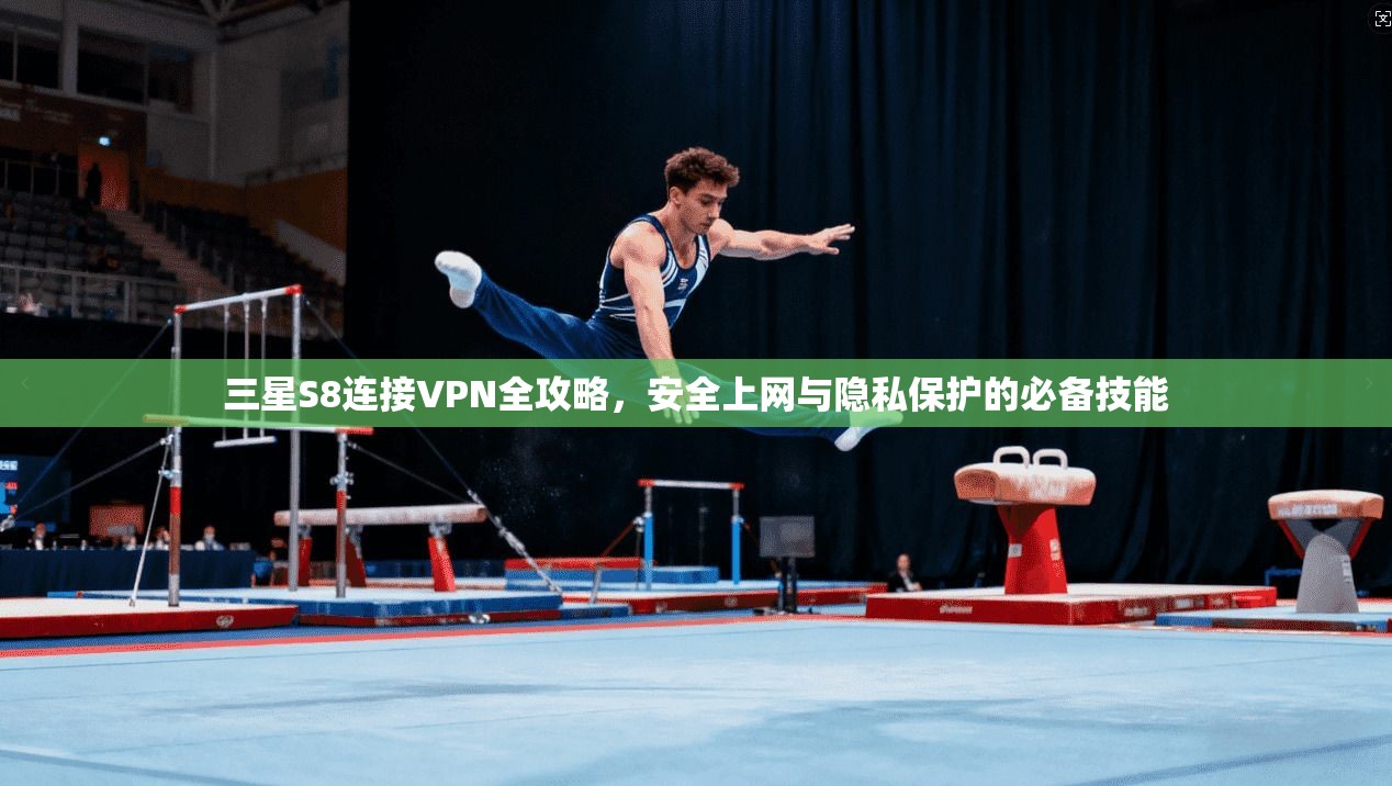三星S8连接VPN全攻略，安全上网与隐私保护的必备技能