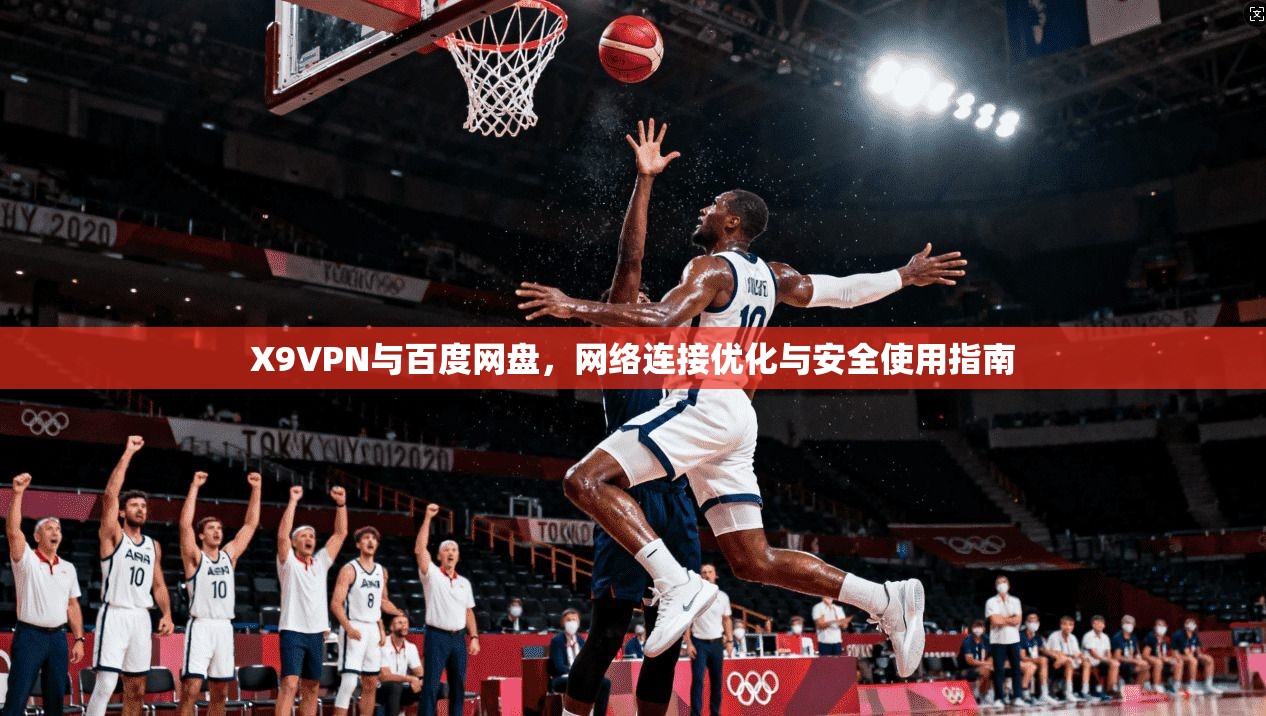 X9VPN与百度网盘，网络连接优化与安全使用指南