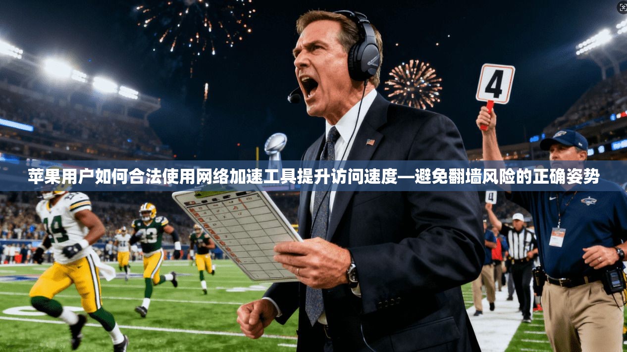 苹果用户如何合法使用网络加速工具提升访问速度—避免翻墙风险的正确姿势