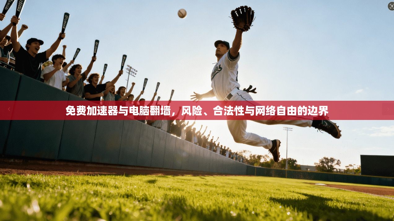 免费加速器与电脑翻墙，风险、合法性与网络自由的边界