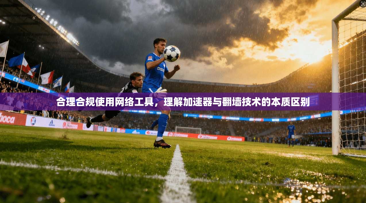 合理合规使用网络工具，理解加速器与翻墙技术的本质区别