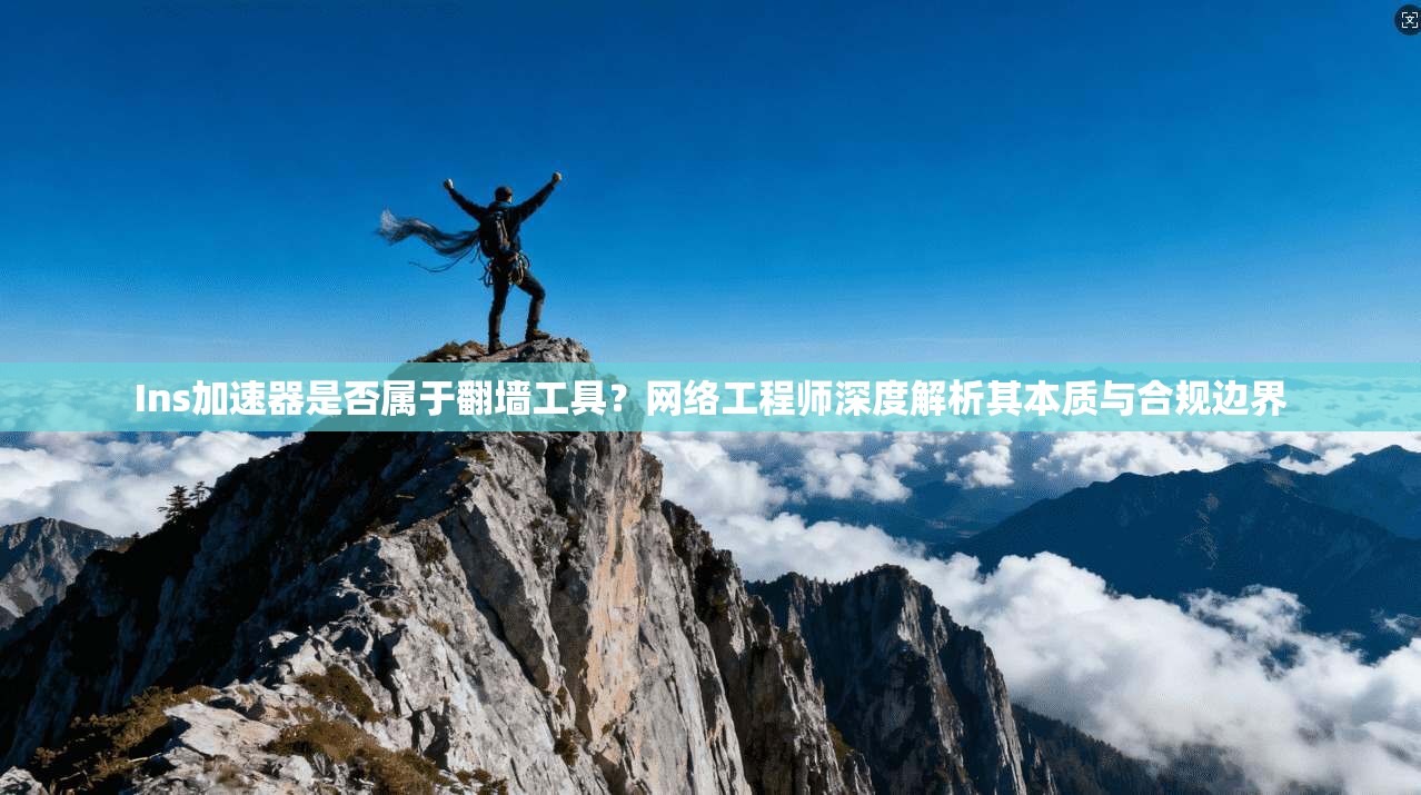 Ins加速器是否属于翻墙工具？网络工程师深度解析其本质与合规边界