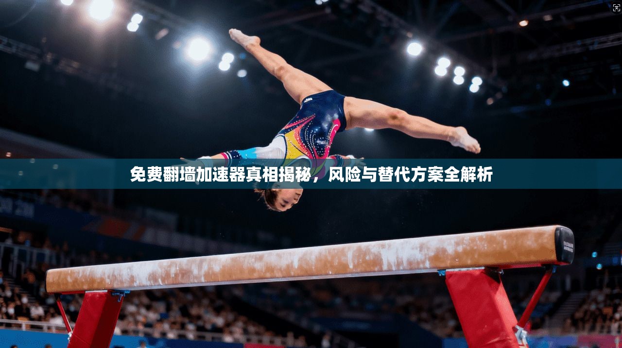 免费翻墙加速器真相揭秘，风险与替代方案全解析