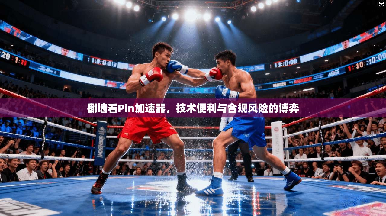 翻墙看Pin加速器，技术便利与合规风险的博弈
