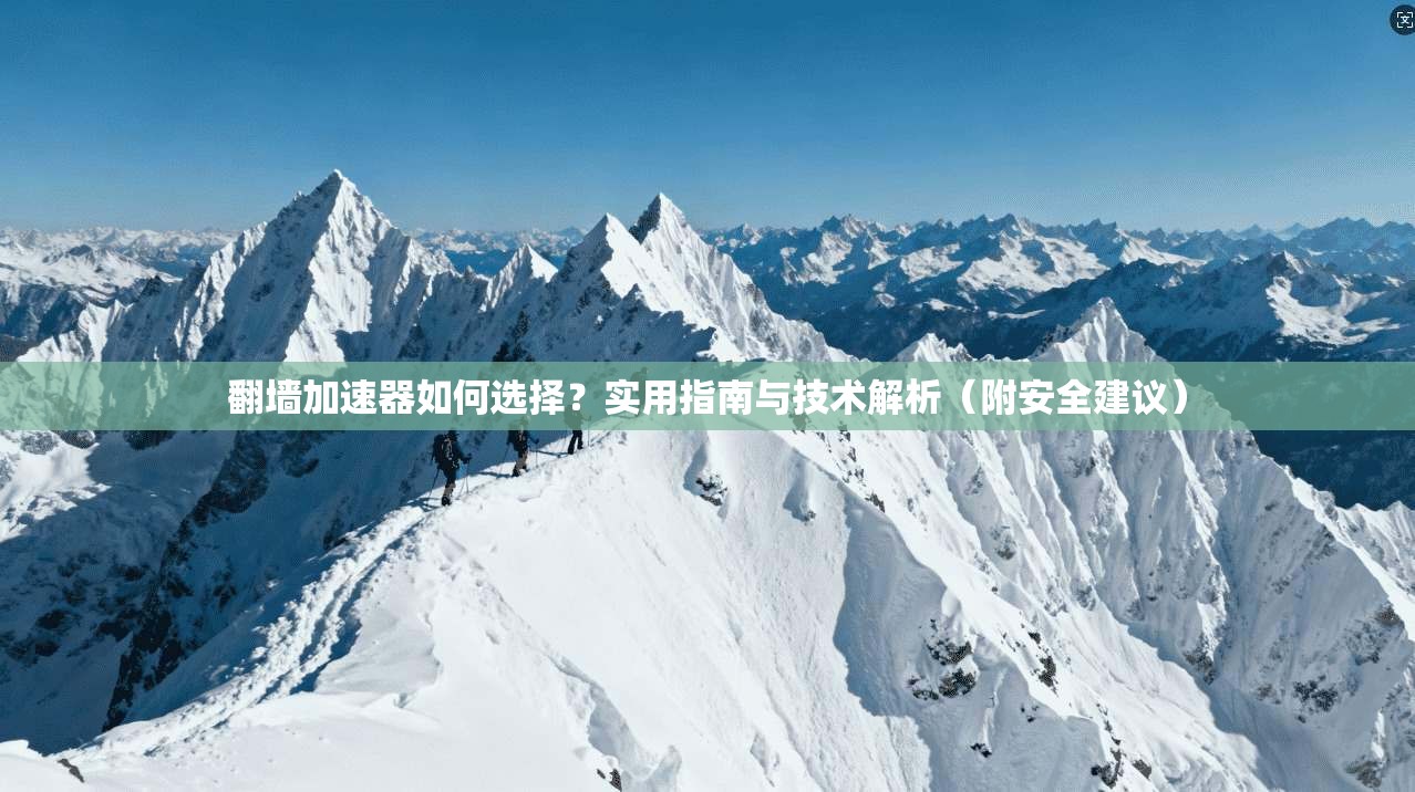 翻墙加速器如何选择？实用指南与技术解析（附安全建议）