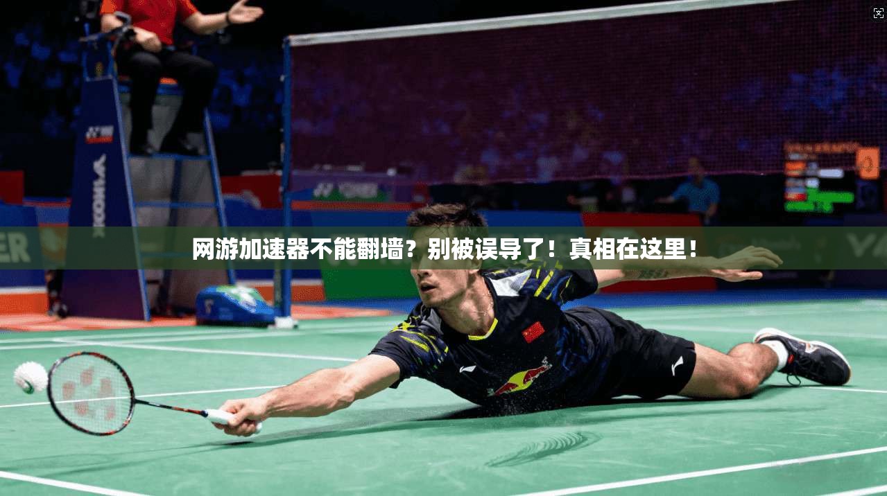 网游加速器不能翻墙？别被误导了！真相在这里！