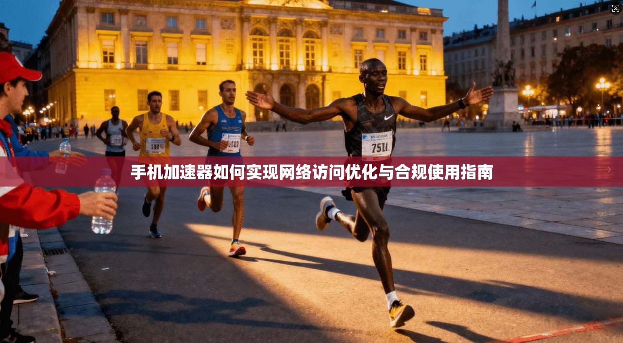 手机加速器如何实现网络访问优化与合规使用指南