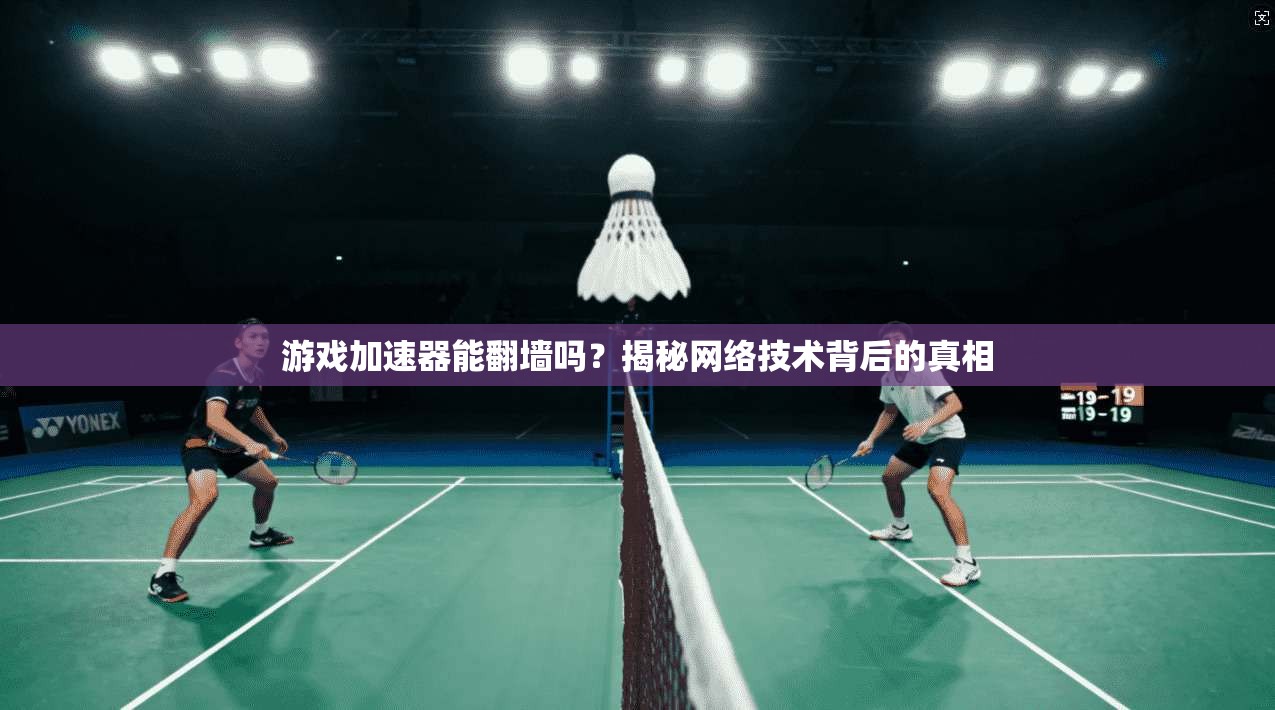 游戏加速器能翻墙吗？揭秘网络技术背后的真相
