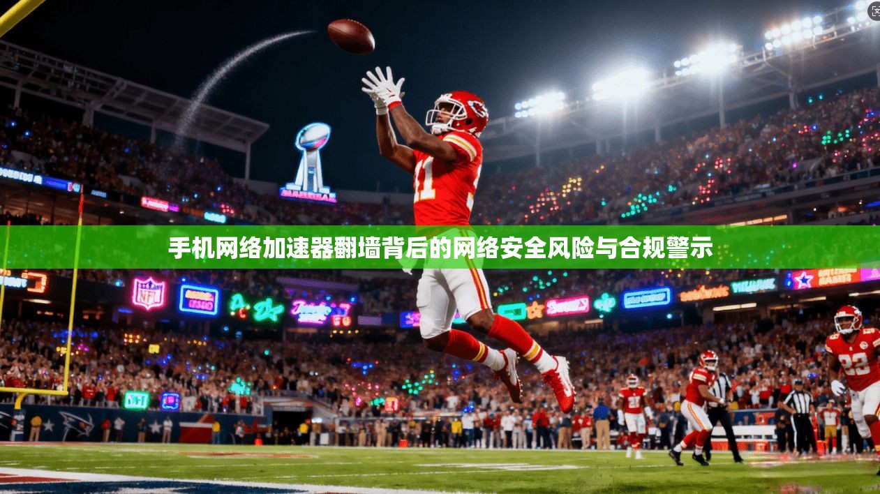 手机网络加速器翻墙背后的网络安全风险与合规警示