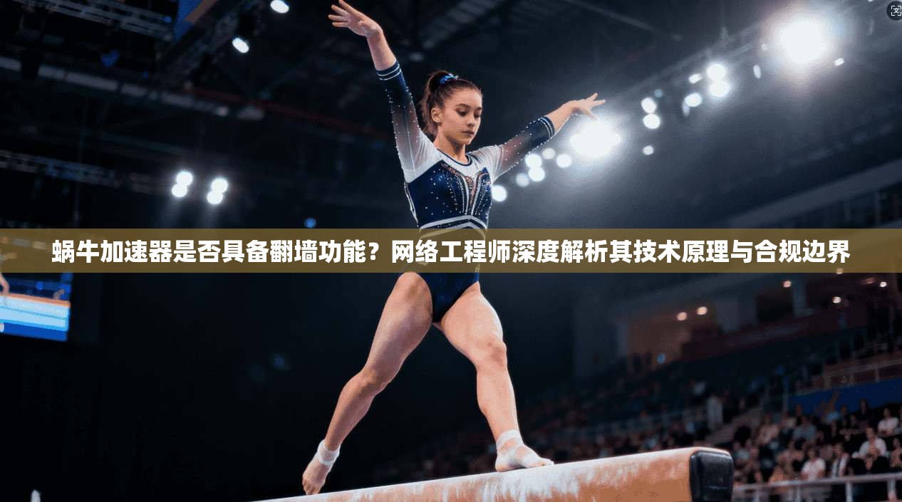 蜗牛加速器是否具备翻墙功能？网络工程师深度解析其技术原理与合规边界