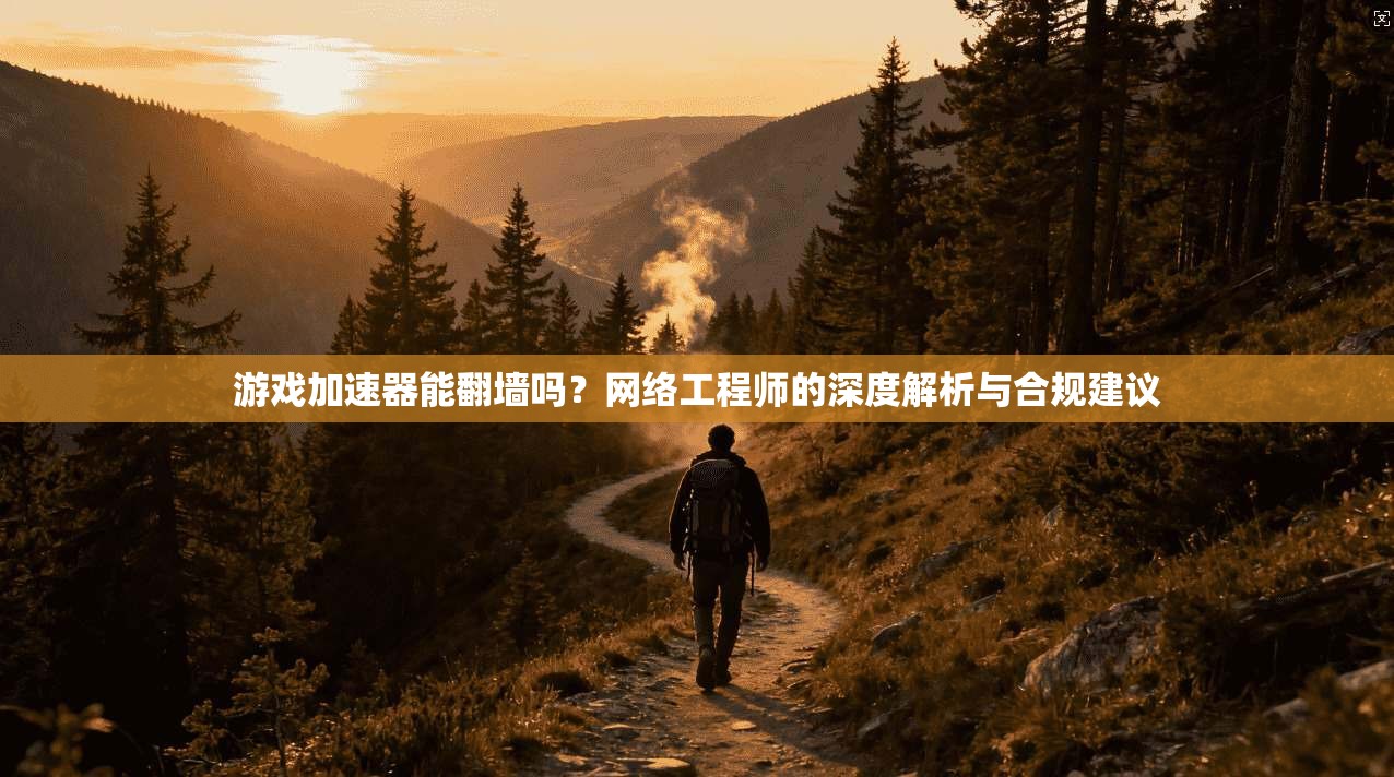 游戏加速器能翻墙吗？网络工程师的深度解析与合规建议