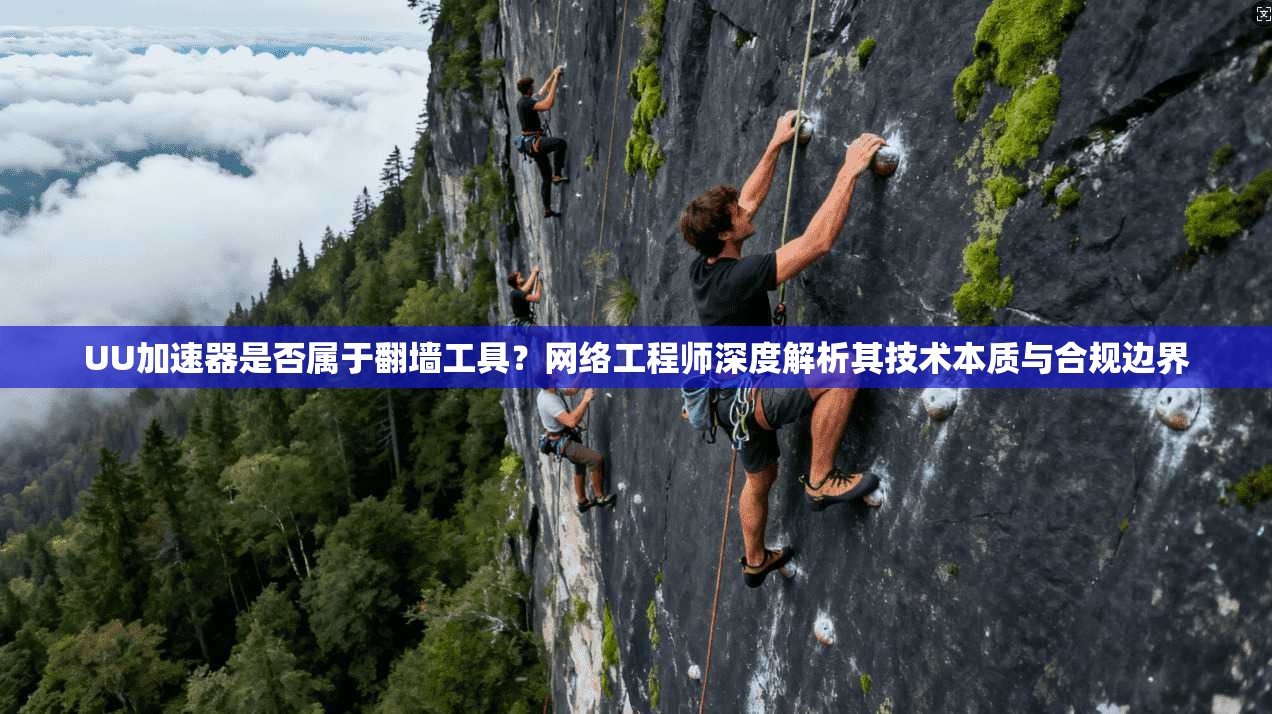 UU加速器是否属于翻墙工具？网络工程师深度解析其技术本质与合规边界