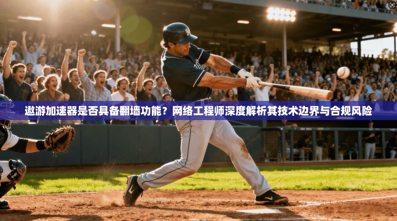 遨游加速器是否具备翻墙功能？网络工程师深度解析其技术边界与合规风险