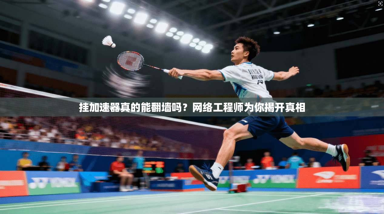 挂加速器真的能翻墙吗？网络工程师为你揭开真相