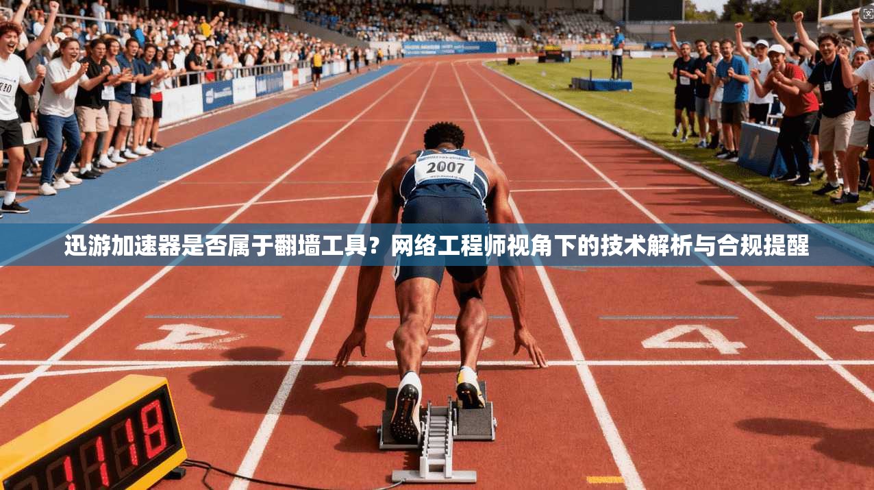 迅游加速器是否属于翻墙工具？网络工程师视角下的技术解析与合规提醒