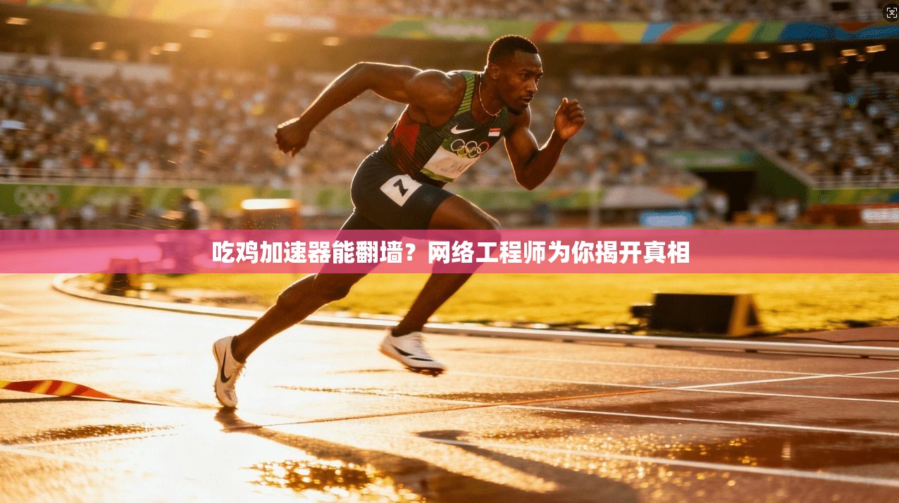 吃鸡加速器能翻墙？网络工程师为你揭开真相