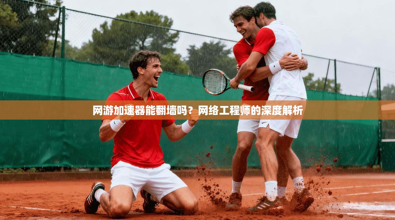 网游加速器能翻墙吗？网络工程师的深度解析
