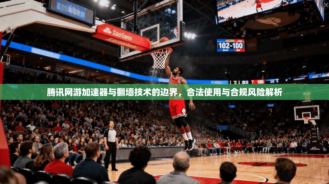 腾讯网游加速器与翻墙技术的边界，合法使用与合规风险解析