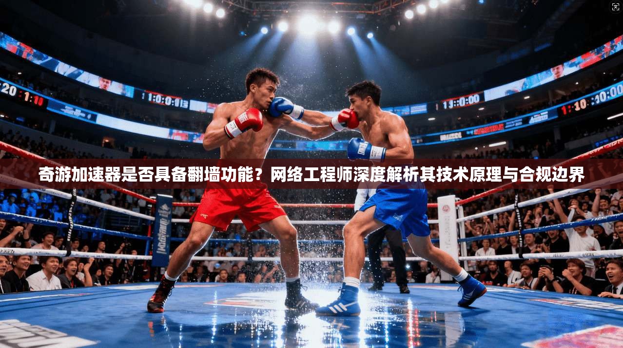 奇游加速器是否具备翻墙功能？网络工程师深度解析其技术原理与合规边界