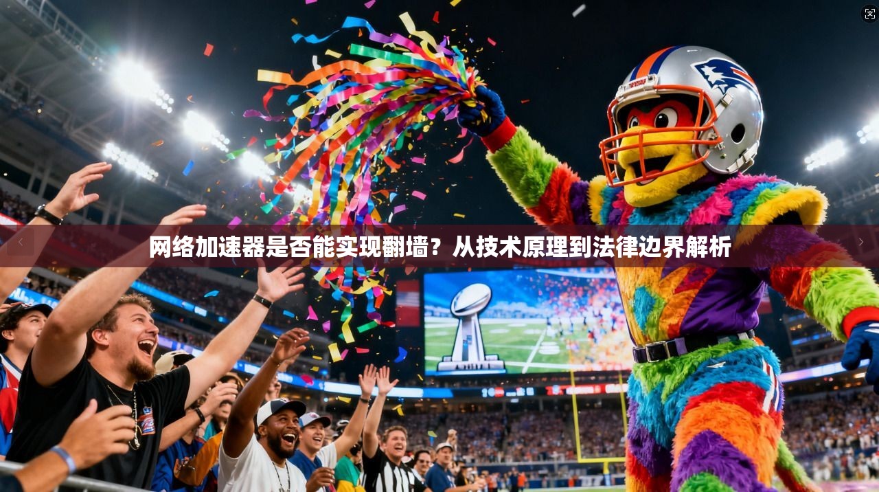 网络加速器是否能实现翻墙？从技术原理到法律边界解析