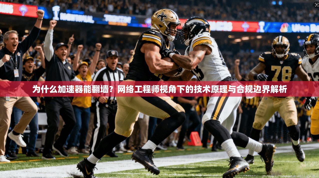 为什么加速器能翻墙？网络工程师视角下的技术原理与合规边界解析