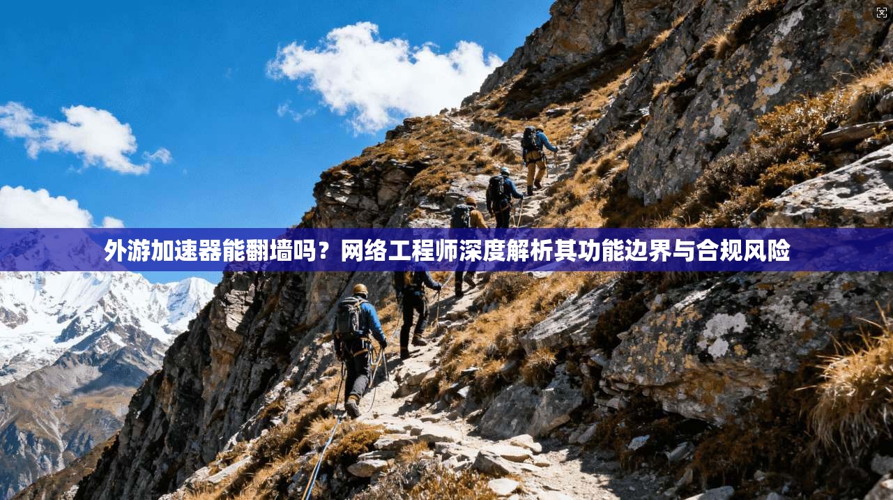 外游加速器能翻墙吗？网络工程师深度解析其功能边界与合规风险