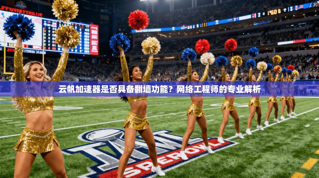 云帆加速器是否具备翻墙功能？网络工程师的专业解析