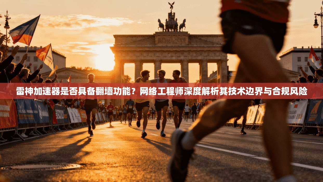 雷神加速器是否具备翻墙功能？网络工程师深度解析其技术边界与合规风险