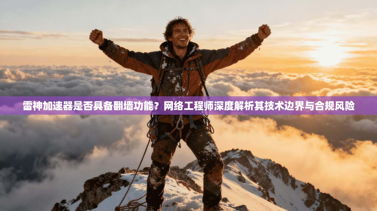 雷神加速器是否具备翻墙功能？网络工程师深度解析其技术边界与合规风险