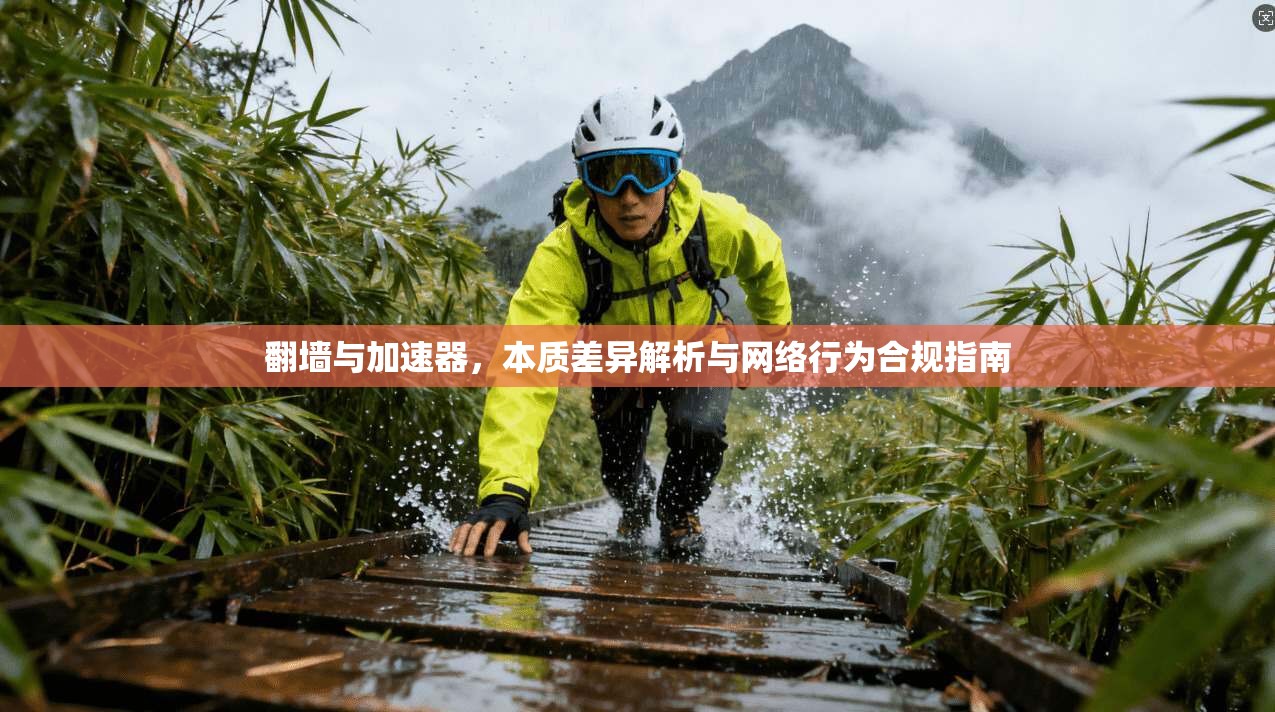 翻墙与加速器，本质差异解析与网络行为合规指南