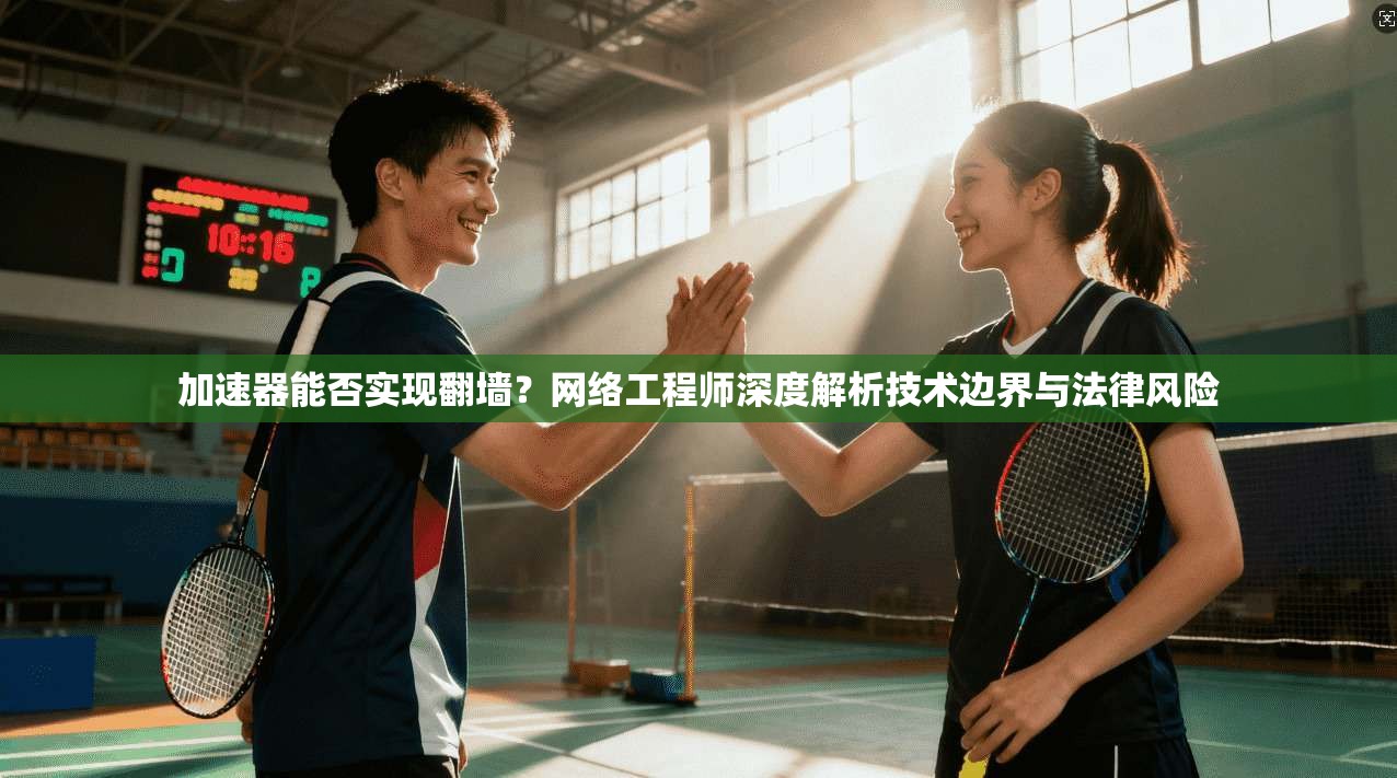 加速器能否实现翻墙？网络工程师深度解析技术边界与法律风险