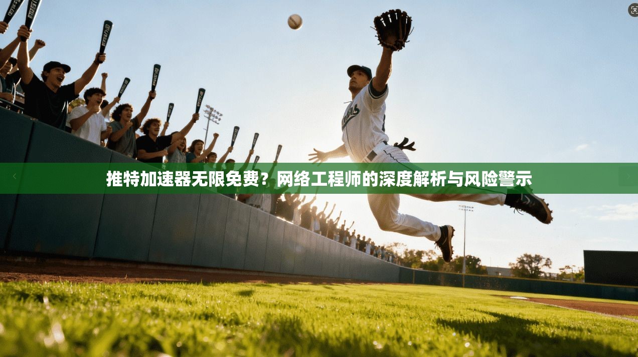 推特加速器无限免费？网络工程师的深度解析与风险警示