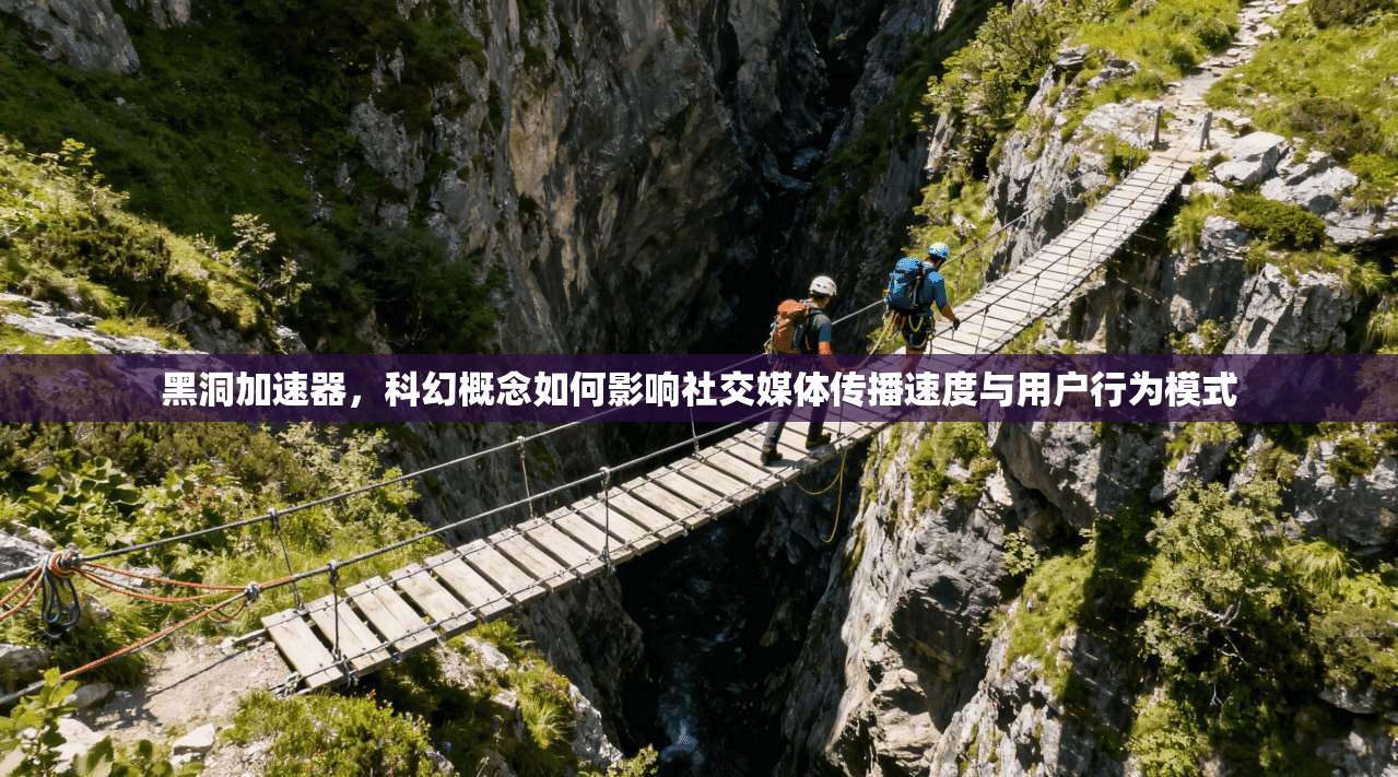 黑洞加速器，科幻概念如何影响社交媒体传播速度与用户行为模式