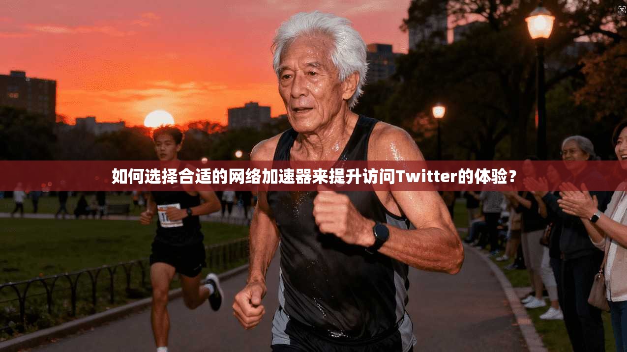 如何选择合适的网络加速器来提升访问Twitter的体验？