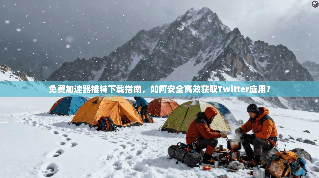 免费加速器推特下载指南，如何安全高效获取Twitter应用？
