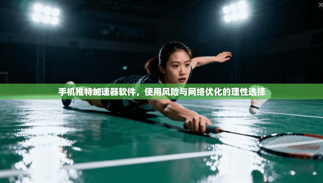 手机推特加速器软件，使用风险与网络优化的理性选择