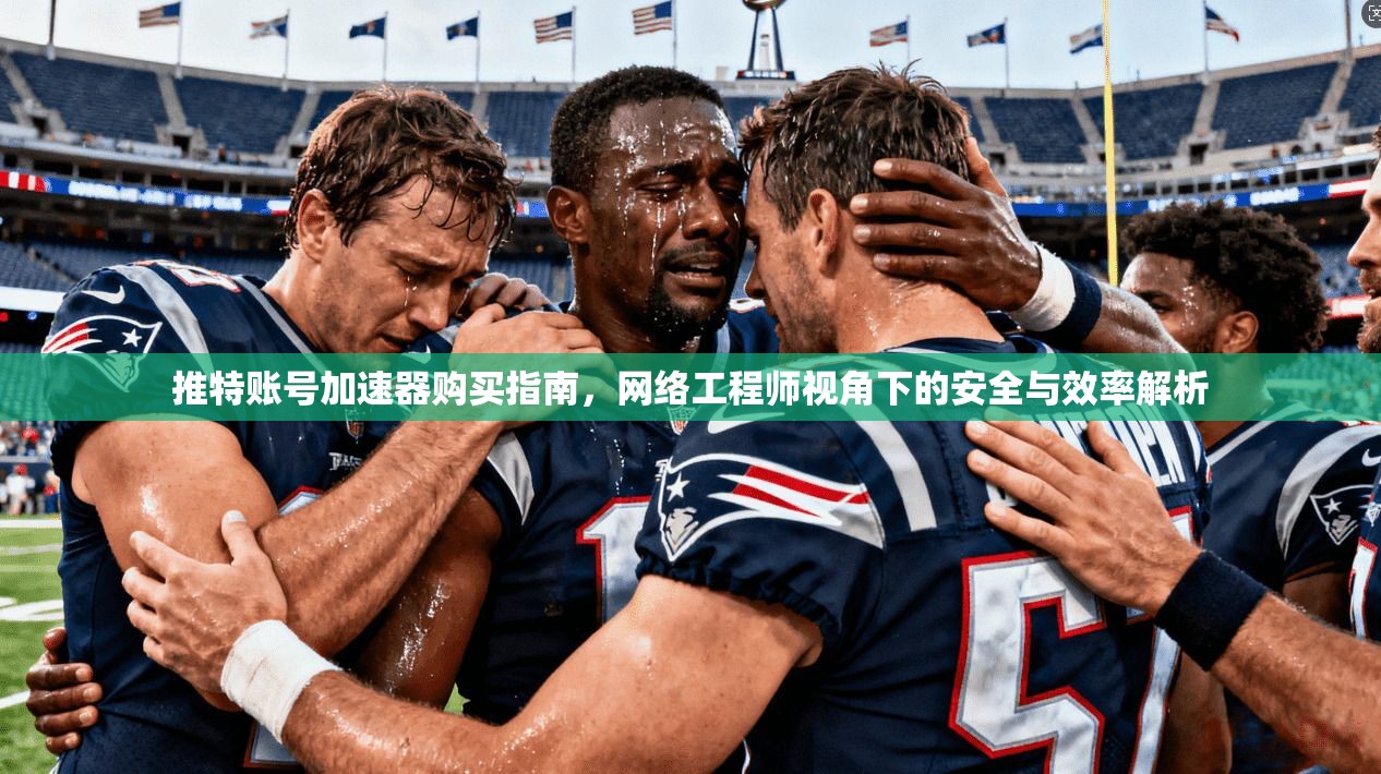 推特账号加速器购买指南，网络工程师视角下的安全与效率解析