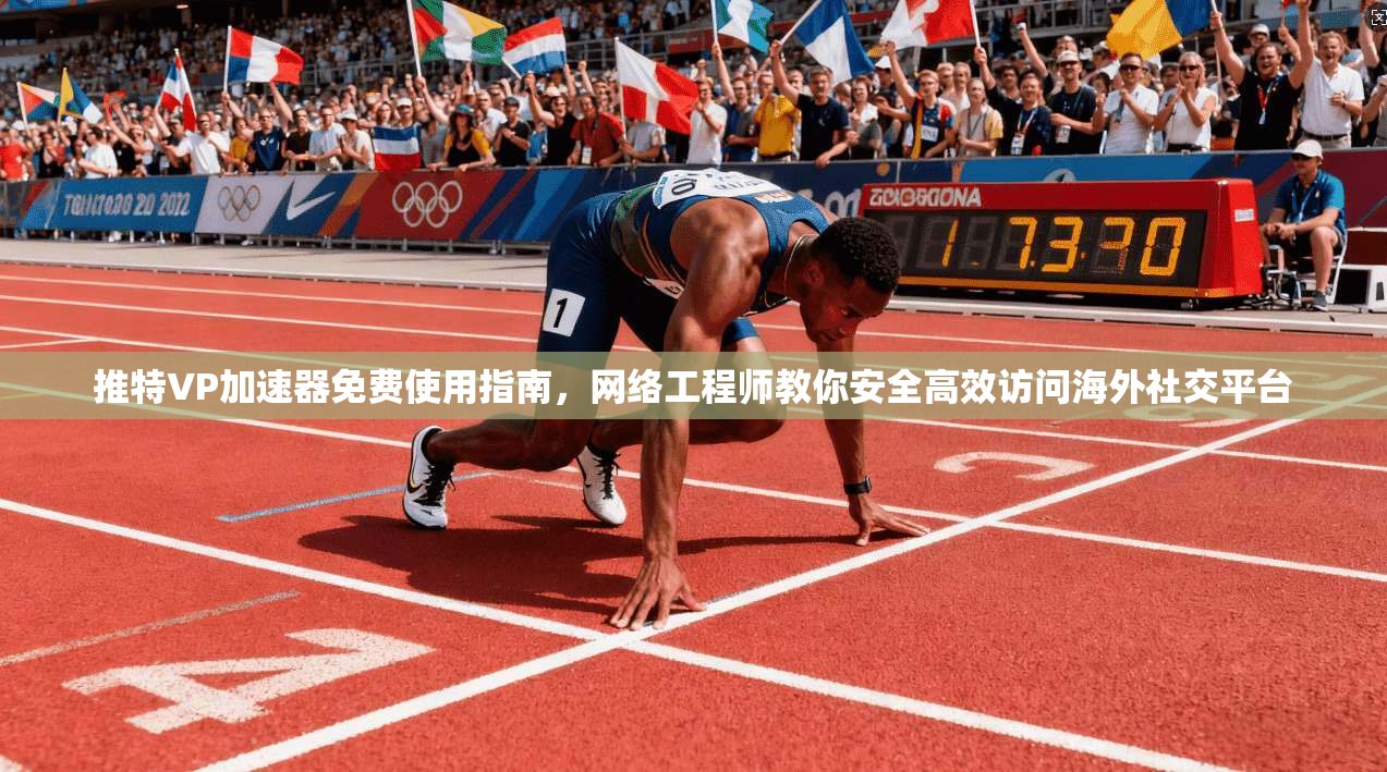 推特VP加速器免费使用指南，网络工程师教你安全高效访问海外社交平台