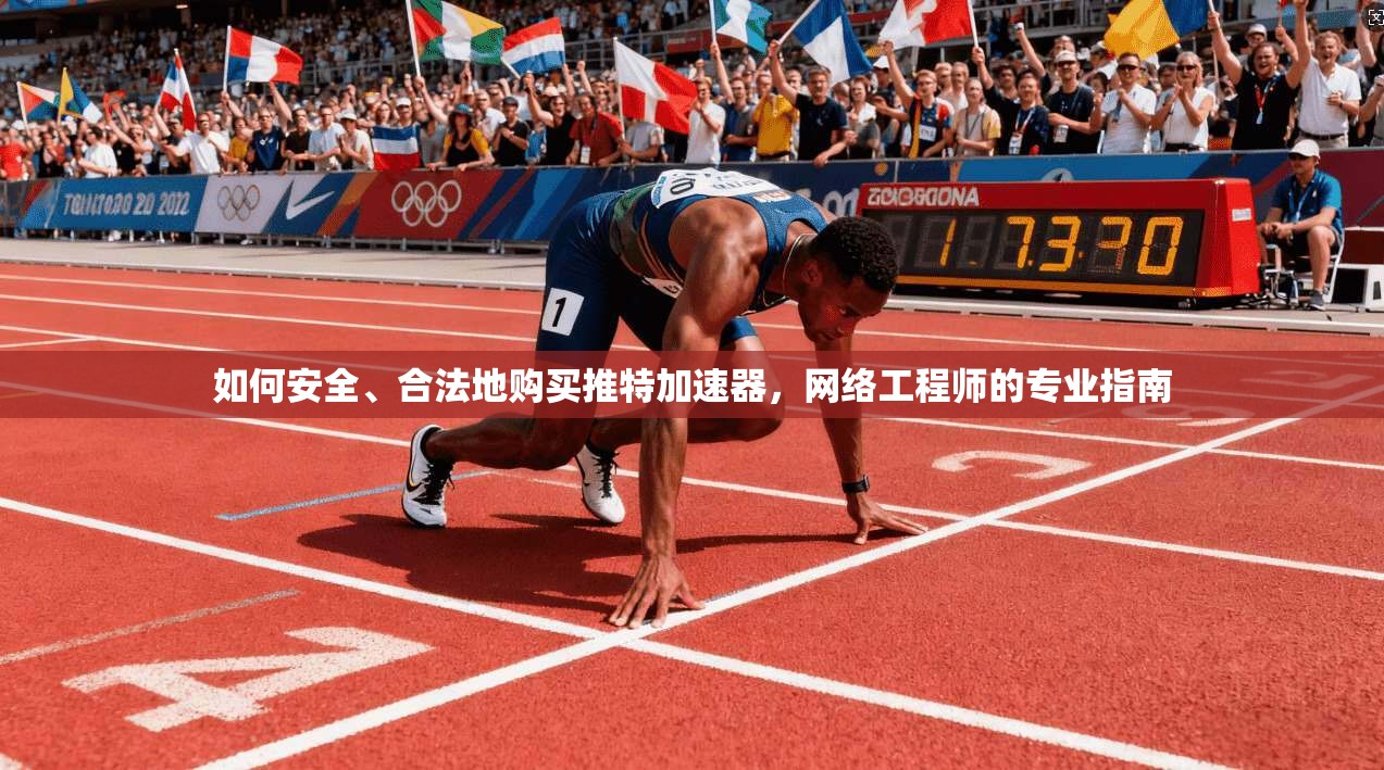 如何安全、合法地购买推特加速器，网络工程师的专业指南