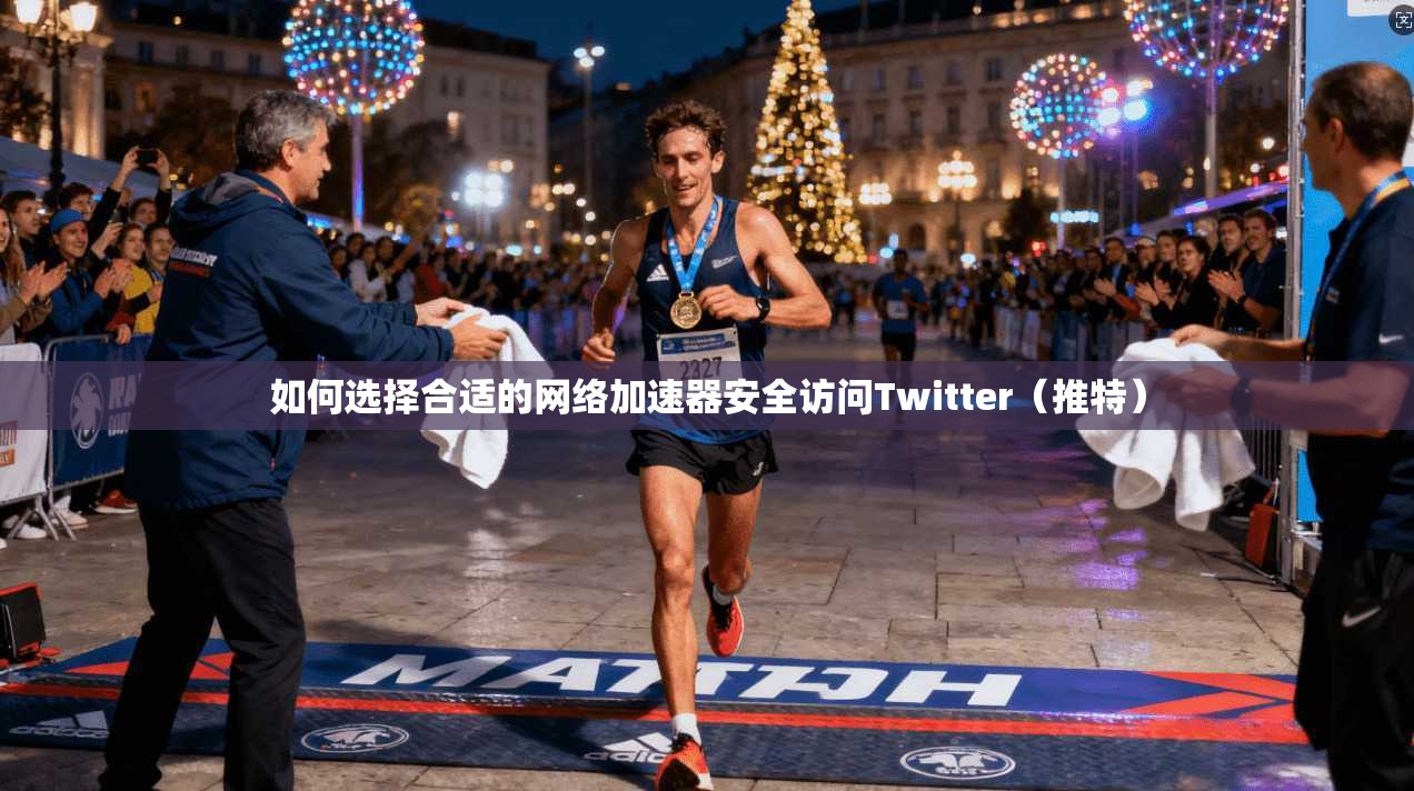 如何选择合适的网络加速器安全访问Twitter（推特）