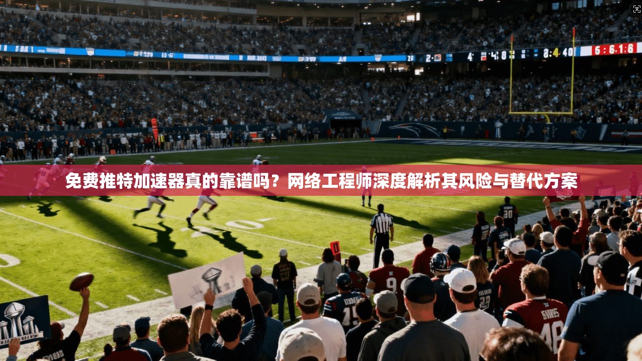 免费推特加速器真的靠谱吗？网络工程师深度解析其风险与替代方案