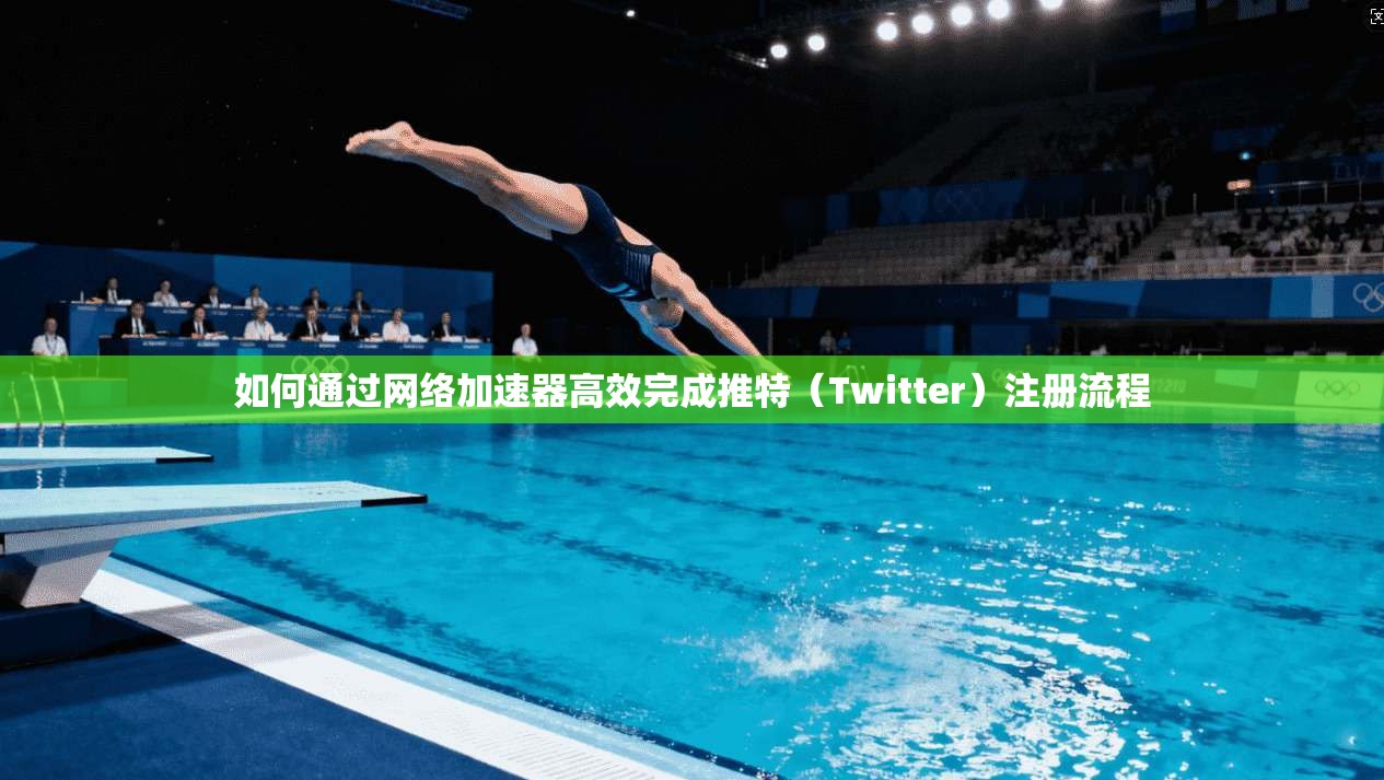 如何通过网络加速器高效完成推特（Twitter）注册流程