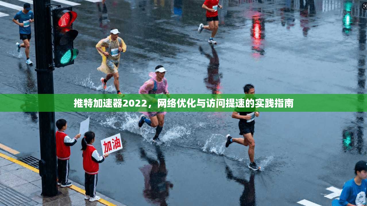 推特加速器2022，网络优化与访问提速的实践指南