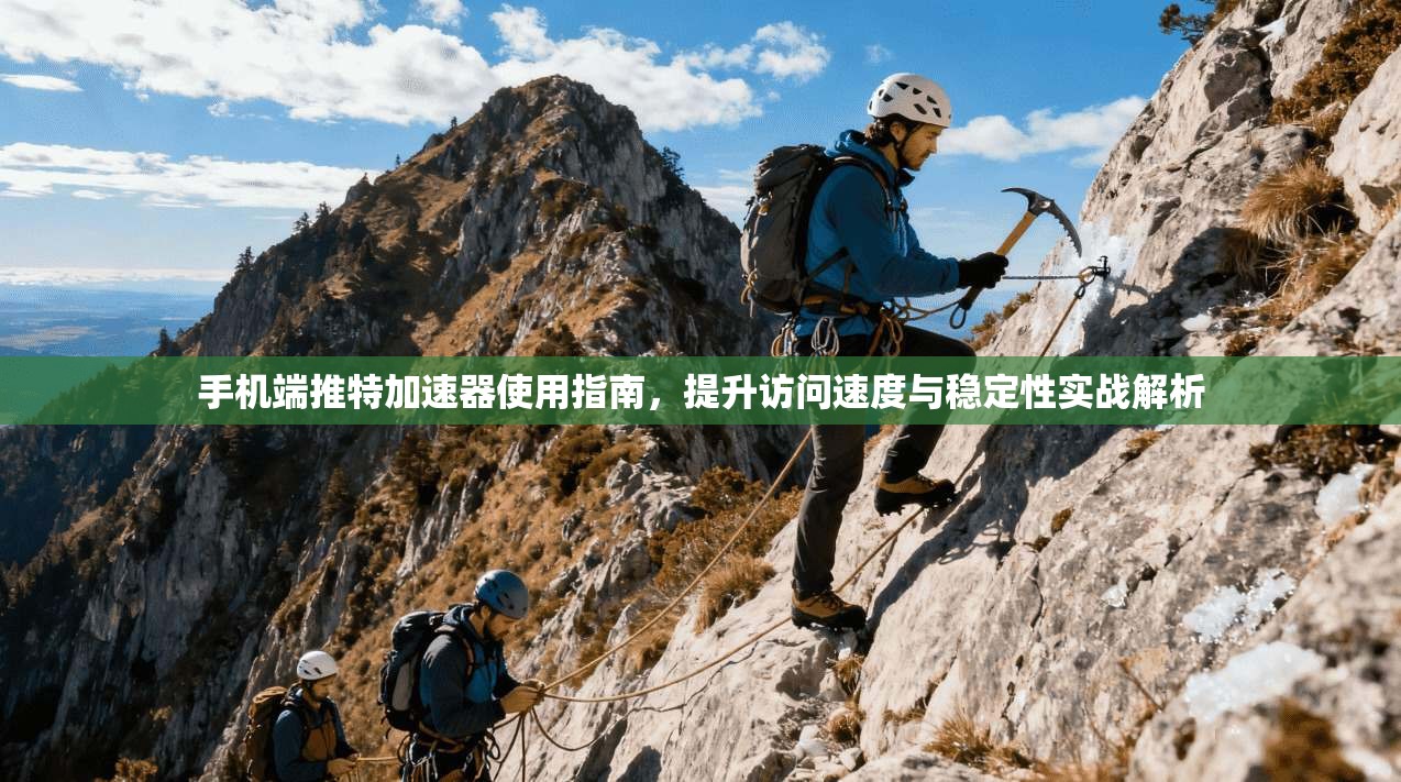 手机端推特加速器使用指南，提升访问速度与稳定性实战解析