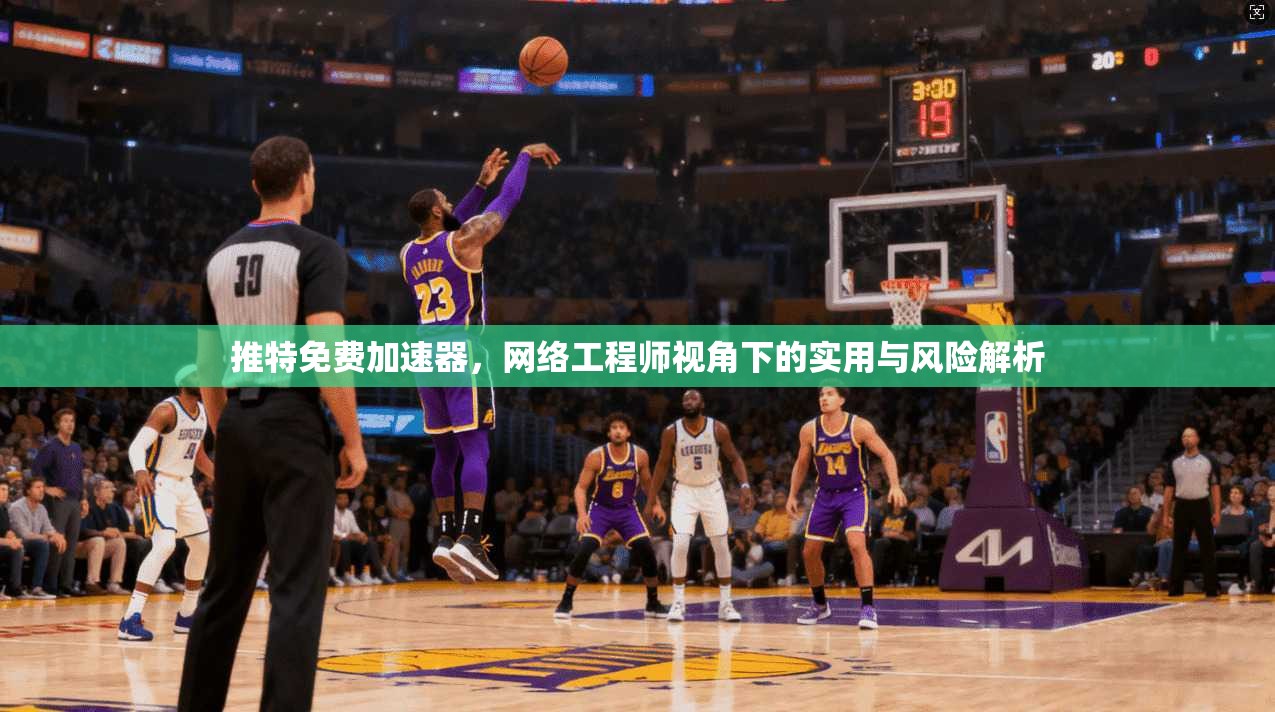 推特免费加速器，网络工程师视角下的实用与风险解析