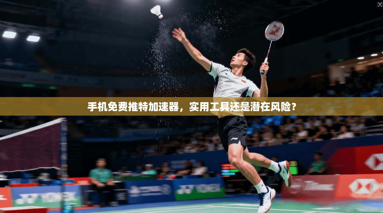 手机免费推特加速器，实用工具还是潜在风险？