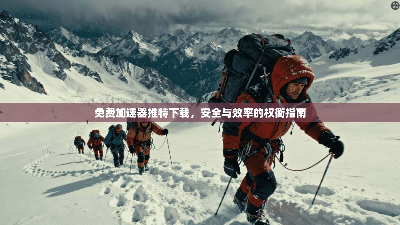 免费加速器推特下载，安全与效率的权衡指南