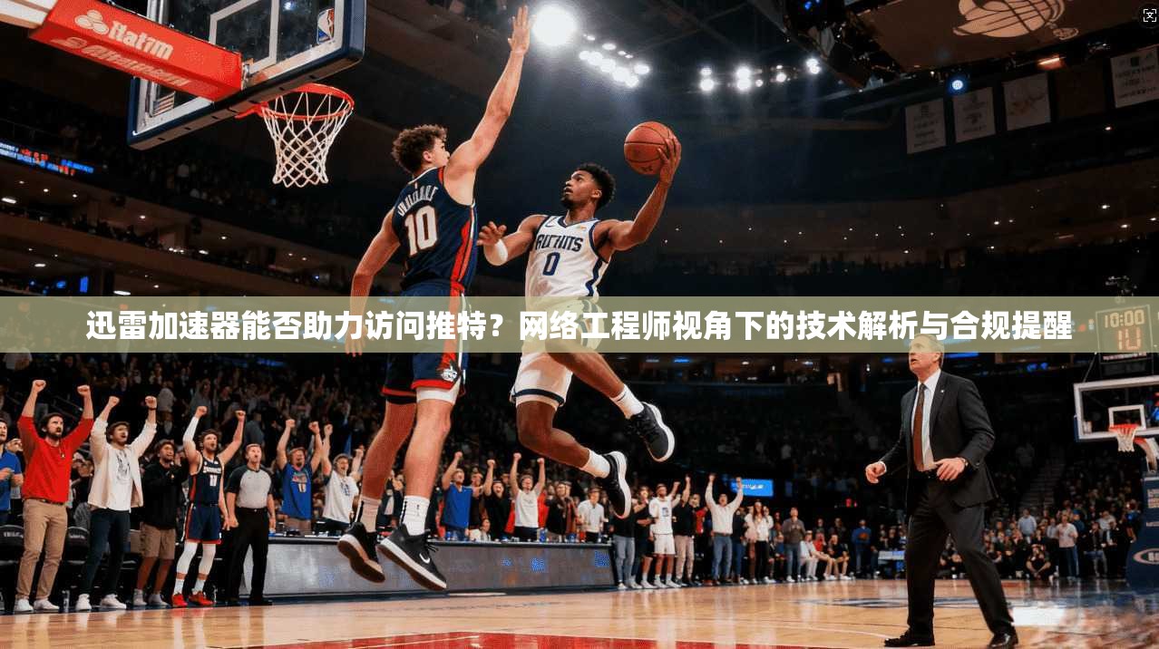 迅雷加速器能否助力访问推特？网络工程师视角下的技术解析与合规提醒