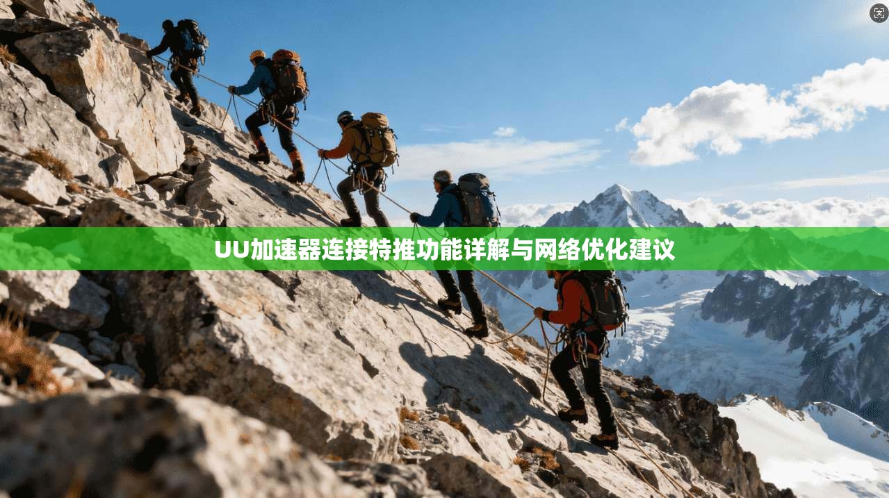 UU加速器连接特推功能详解与网络优化建议